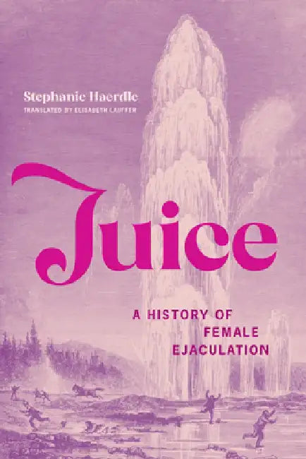 Juice: A History of Female Ejaculation by Stephanie Haerdle