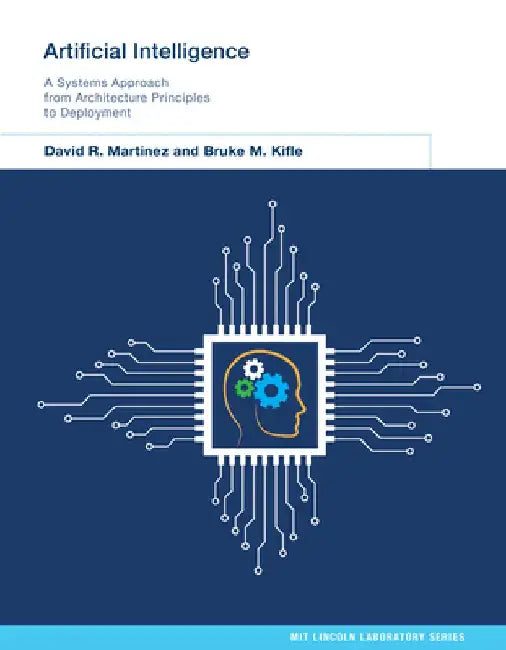 Artificial Intelligence: A Systems Approach from Architecture Principles to Deployment by David R. Martinez