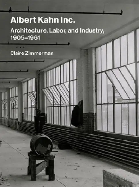 Albert Kahn Inc.: Architecture, Labor, and Industry, 1905-1961 by Claire Zimmerman