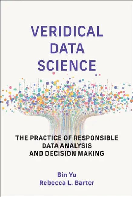 Veridical Data Science: The Practice of Responsible Data Analysis and Decision Making by Bin Yu