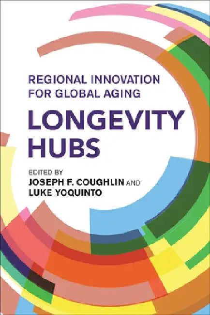 Longevity Hubs: Regional Innovation for Global Aging by Joseph F. Coughlin