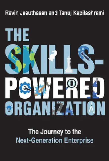The Skills-Powered Organization: The Journey to the Next Generation Enterprise by Ravin Jesuthasan