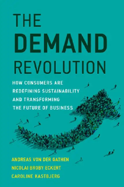 The Demand Revolution: How Consumers Are Redefining Sustainability and Transforming the Future of Business by Andreas Von Der Gathen