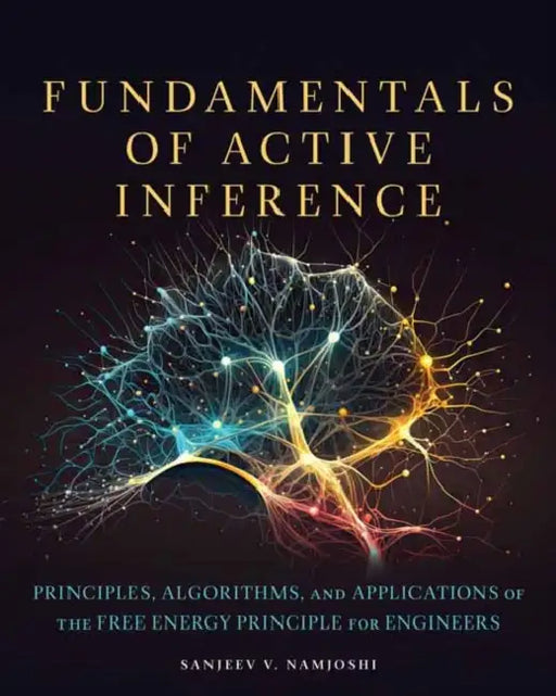 Fundamentals of Active Inference: Principles, Algorithms, and Applications of the Free Energy Principle for Engineers by Sanjeev V. Namjoshi
