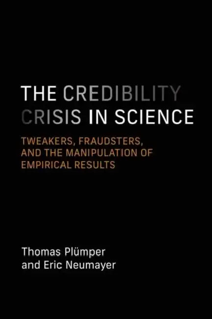 The Credibility Crisis in Science: Tweakers, Fraudsters, and the Manipulation of Empirical Results by Thomas Plümper, Eric Neumayer