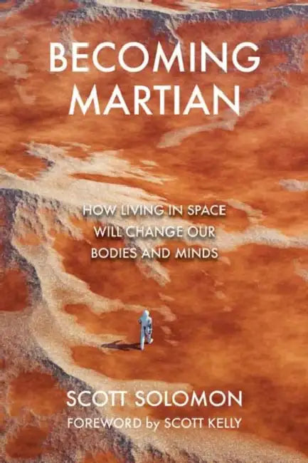 Becoming Martian: How Living in Space Will Change Our Bodies and Minds by Scott Solomon, Scott Kelly