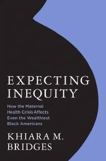 Expecting Inequity: How the Maternal Health Crisis Affects Even the Wealthiest Black Americans by Khiara Bridges