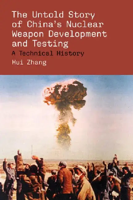 The Untold Story of China's Nuclear Weapon Development and Testing by Hui Zhang