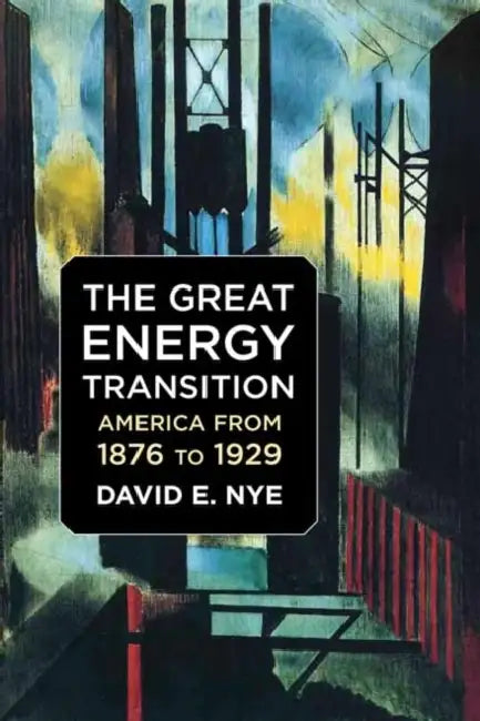 The Great Energy Transition: America from 1876 to 1929 by David E. Nye