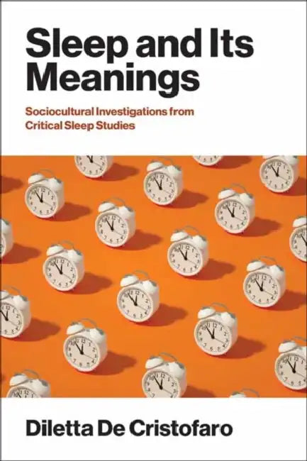 Sleep and Its Meanings: Socio-Cultural Investigations from Critical Sleep Studies by Diletta de Cristofaro