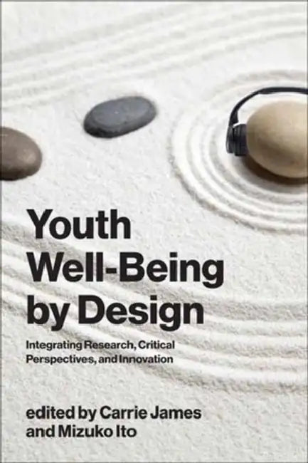 Youth Well-Being by Design: Integrating Research, Critical Perspectives, and Innovation by Carrie James, Mizuko Ito