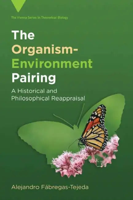 The Organism-Environment Pairing: A Historical and Philosophical Reappraisal by Alejandro Fábregas-Tejeda