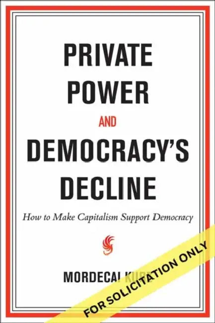 Private Power and Democracy's Decline: How to Make Capitalism Support Democracy by Mordecai Kurz