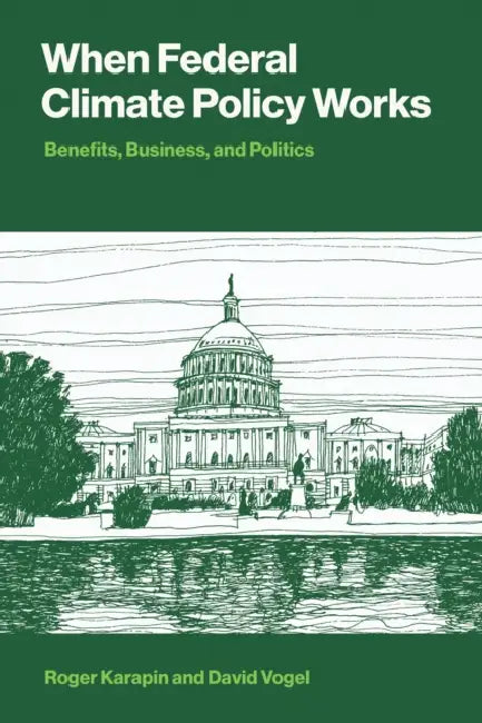 When Federal Climate Policy Works: Benefits, Business, and Politics by Roger Karapin, David Vogel
