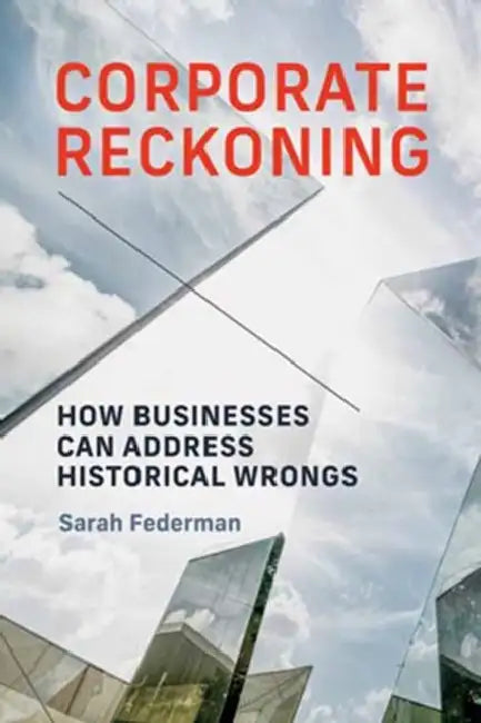 Corporate Reckoning: How Businesses Can Address Historical Wrongs by Sarah Federman