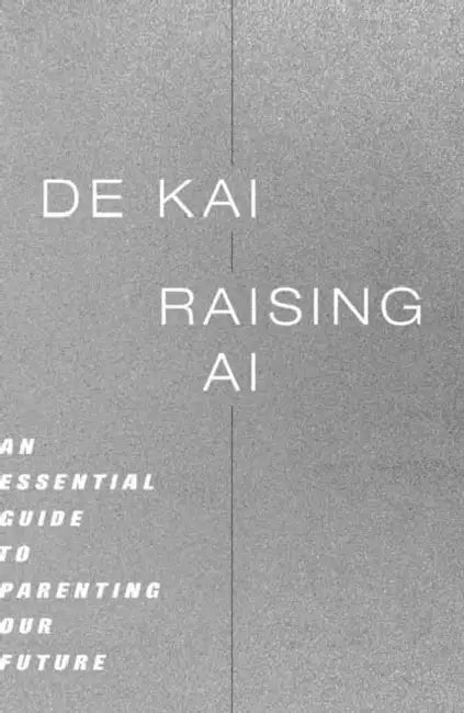 Raising AI: An Essential Guide to Parenting Our Future by de Kai