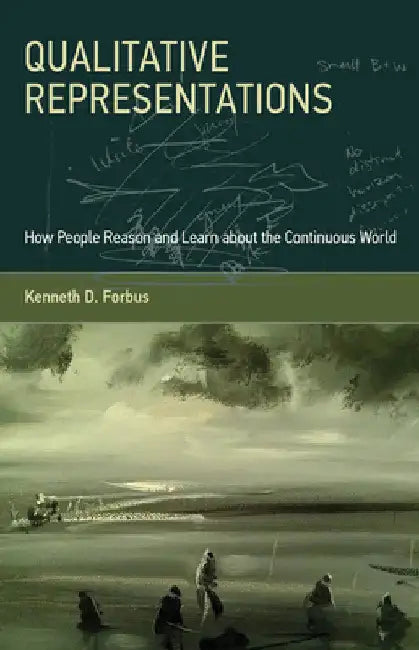 Qualitative Representations: How People Reason and Learn about the Continuous World by Kenneth D. Forbus