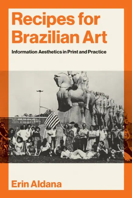 Recipes for Brazilian Art: Information Aesthetics in Print and Practice by Erin Aldana