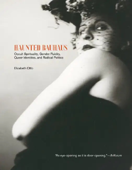 Haunted Bauhaus: Occult Spirituality, Gender Fluidity, Queer Identities, and Radical Politics by Elizabeth Otto