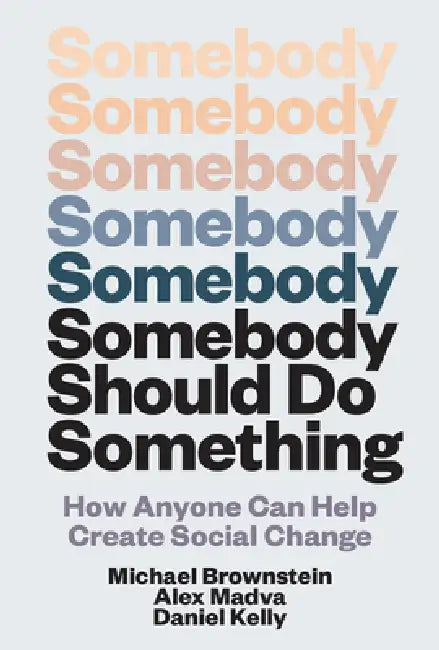 Somebody Should Do Something: How Anyone Can Help Create Social Change by Michael Brownstein, Alex Madva, Daniel Kelly