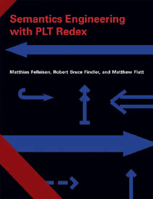 Semantics Engineering with PLT Redex by Matthias Felleisen, Robert Bruce Findler, Matthew Flatt