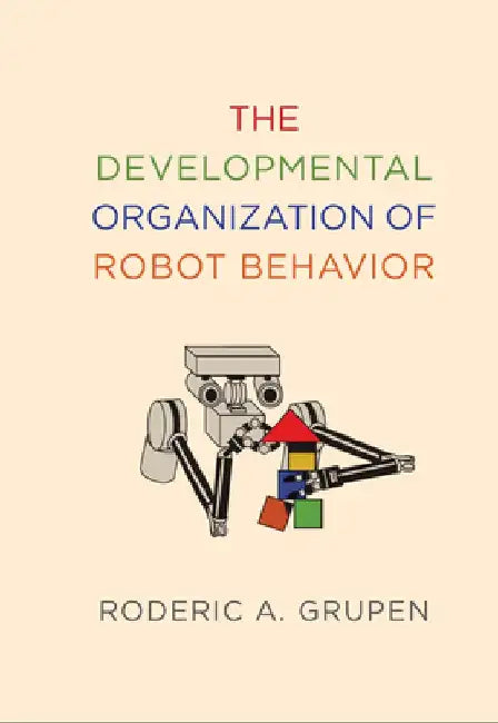 The Developmental Organization of Dexterous Robot Behavior by Roderic A. Grupen
