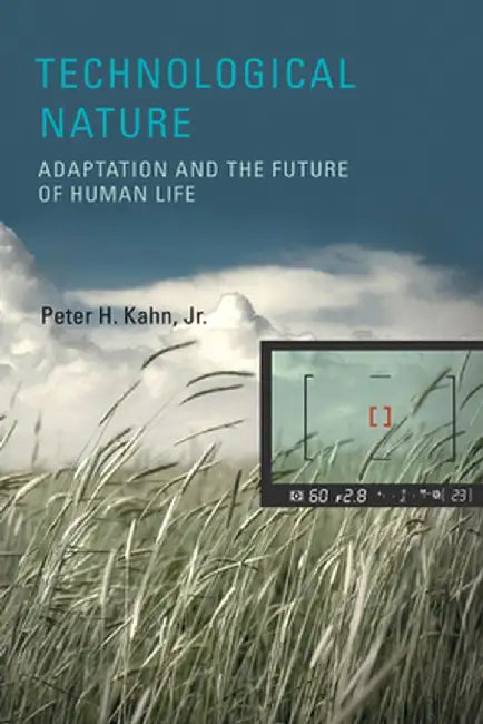Technological Nature: Adaptation and the Future of Human Life by Peter H. Jr Kahn