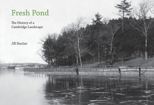 Fresh Pond: The History of a Cambridge Landscape by Jill Sinclair
