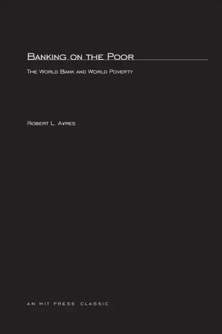 Banking On The Poor: The World Bank and World Poverty by Robert L. Ayres