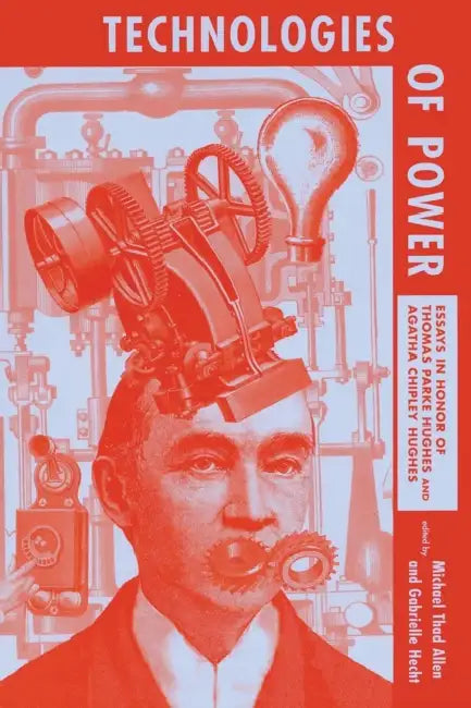 Technologies of Power: Essays in Honor of Thomas Parke Hughes and Agatha Chipley Hughes by Michael Thad Allen, Gabrielle Hecht