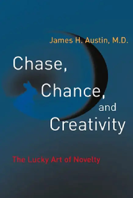 Chase, Chance, and Creativity: The Lucky Art of Novelty by James H. Austin