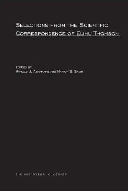 Selections from the Scientific Correspondence of Elihu Thomson by Harold J. Abrahams, Marion B. Savin