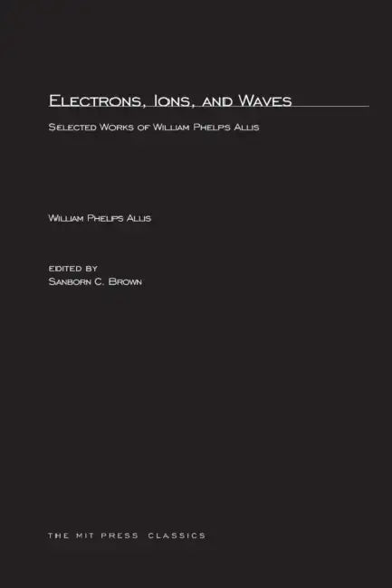 Electrons, Ions, and Waves: Selected Papers of William Phelps Allis by William P. Allis, Sanborn C. Brown