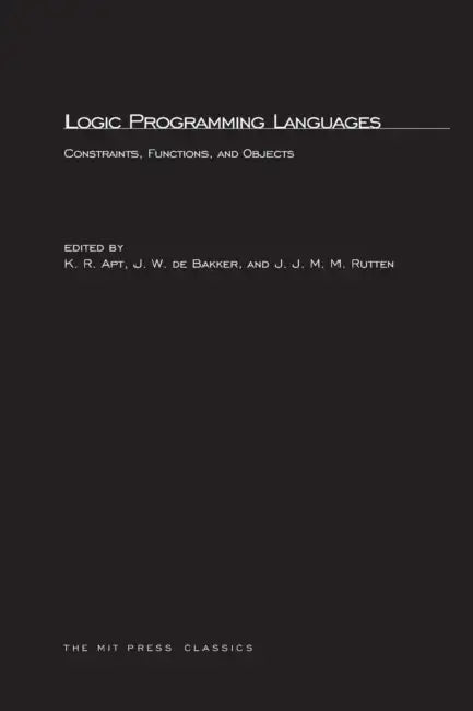 Logic Programming Languages: Constraints, Functions, and Objects by Krzysztof R. Apt, J. W. de Bakker, J. M. Rutten