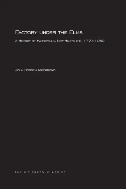 Factory under the Elms: A History of Harrisville, New Hampshire 1774-1969 by John Bordon Armstrong