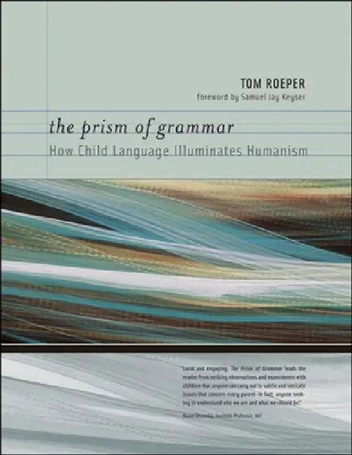 The Prism of Grammar: How Child Language Illuminates Humanism by Tom Roeper