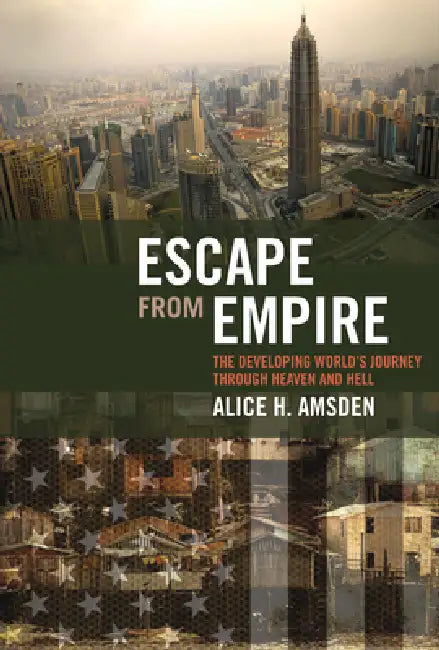 Escape from Empire: The Developing World's Journey Through Heaven and Hell by Alice H. Amsden
