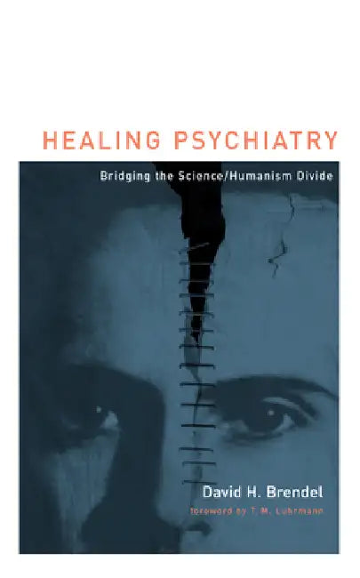 Healing Psychiatry: Bridging the Science/Humanism Divide by David H. Brendel