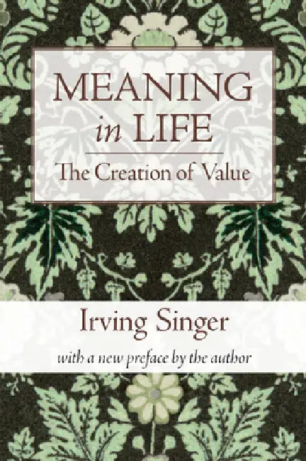 Meaning in Life, Volume 1: The Creation of Value by Irving Singer