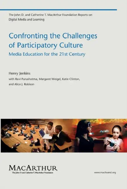 Confronting the Challenges of Participatory Culture: Media Education for the 21st Century by Henry Jenkins, Ravi Purushotma, Margaret Weigel