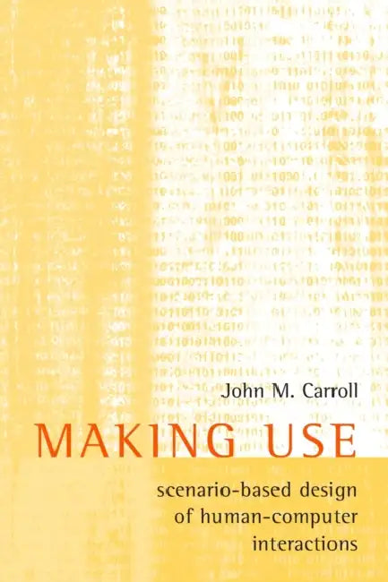 Making Use: Scenario-Based Design of Human-Computer Interactions by John M. Carroll