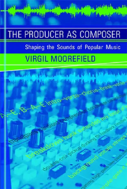 The Producer as Composer: Shaping the Sounds of Popular Music by Virgil Moorefield