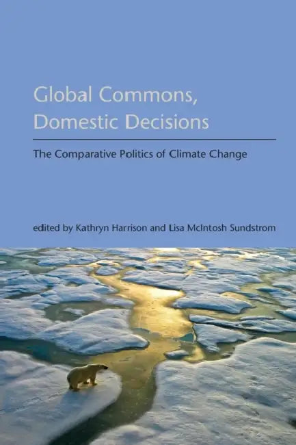 Global Commons, Domestic Decisions: The Comparative Politics of Climate Change by Kathryn Harrison, Lisa McIntosh Sundstrom