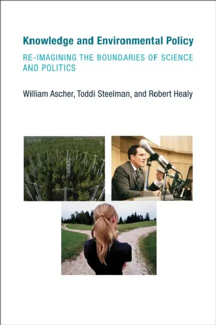 Knowledge and Environmental Policy: Re-Imagining the Boundaries of Science and Politics by William Ascher, Toddi Steelman, Robert Healy