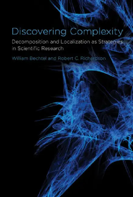 Discovering Complexity: Decomposition and Localization as Strategies in Scientific Research by William Bechtel