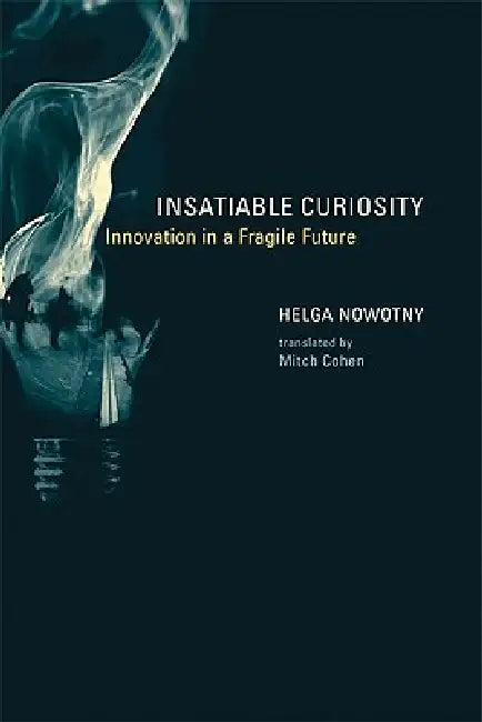Insatiable Curiosity: Innovation in a Fragile Future by Helga Nowotny, Mitch Cohen