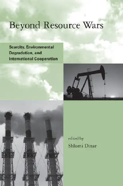 Beyond Resource Wars: Scarcity, Environmental Degradation, and International Cooperation by Shlomi Dinar