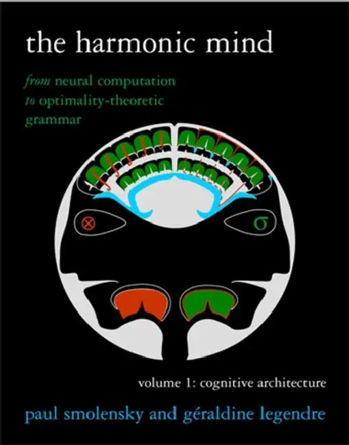 The Harmonic Mind, Volume 1: From Neural Computation to Optimality-Theoretic Grammar Volume I: Cognitive Architecture by Paul Smolensky, Geraldine Legendre