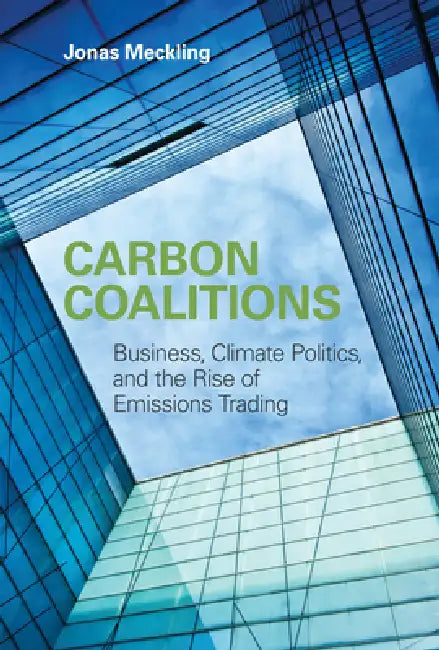 Carbon Coalitions: Business, Climate Politics, and the Rise of Emissions Trading by Jonas Meckling