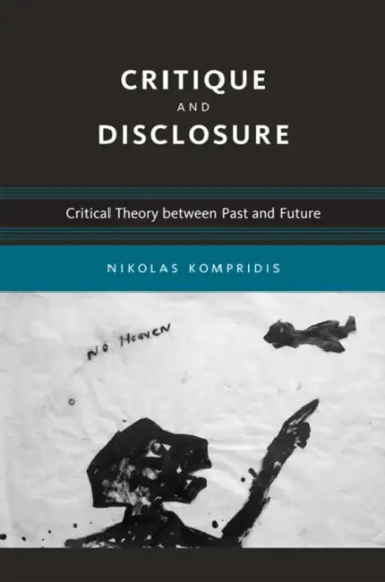 Critique and Disclosure: Critical Theory Between Past and Future by Nikolas Kompridis